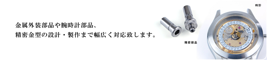 金属外装部品や腕時計部品、精密金型の設計・製作まで幅広く対応致します。